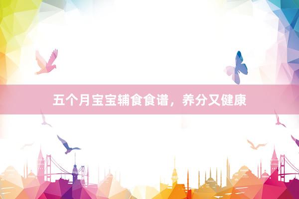 五个月宝宝辅食食谱，养分又健康