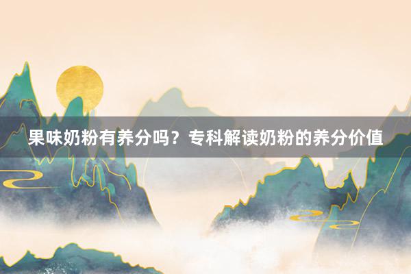 果味奶粉有养分吗？专科解读奶粉的养分价值